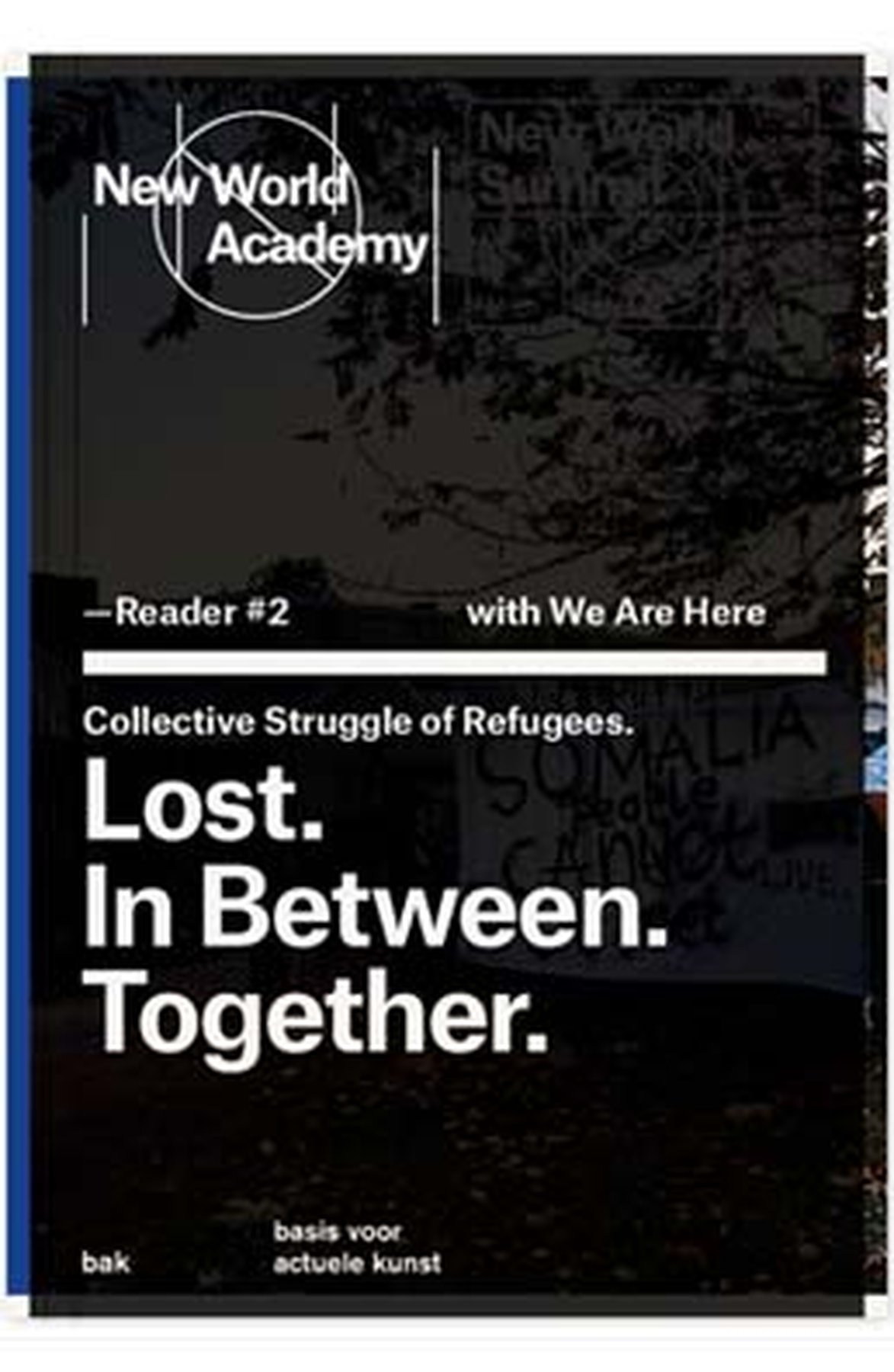 LOST. IN BETWEEN. TOGETHER. Selection of texts on the role of art and culture in the history of the collective of undocumented migrants and refugees We Are Here n Amsterdam, edited by We Are Here and Jonas Staal. BAK, basis voor actuele kunst, Utrecht, 20
