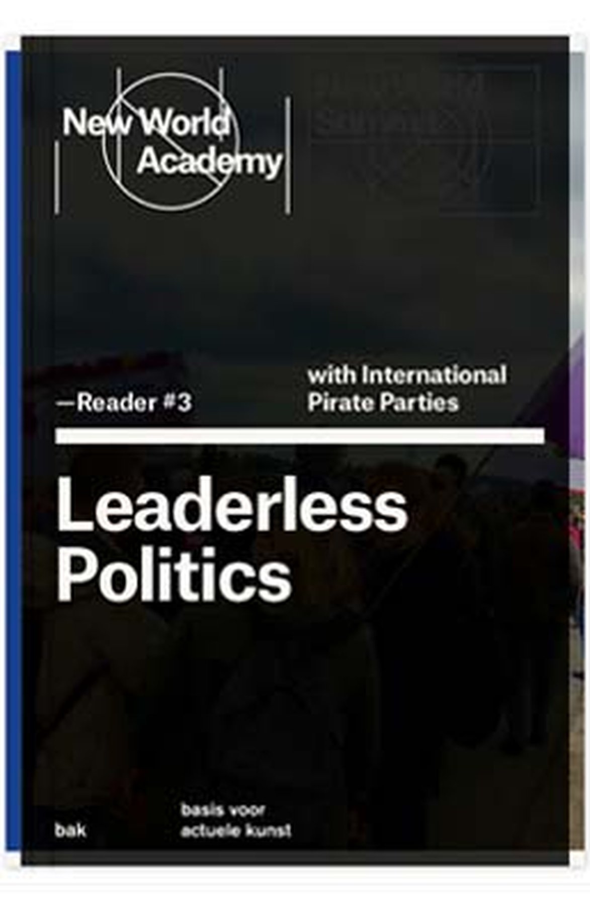 LEADERLESS POLITICS. Selection of texts on the role of art and culture in the history of international Pirate Parties, edited by Dirk Poot and Jonas Staal. BAK, basis voor actuele kunst, Utrecht, 2013