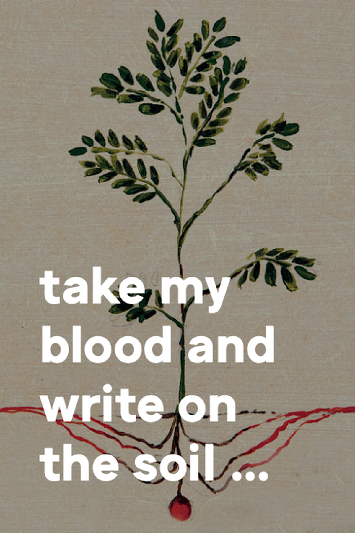 Take my blood and write on the soil …